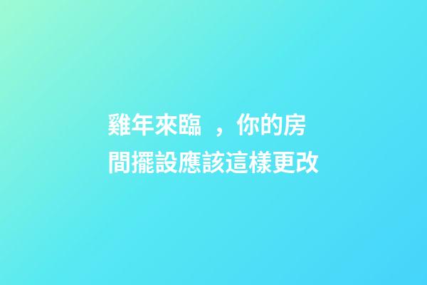 雞年來臨，你的房間擺設應該這樣更改